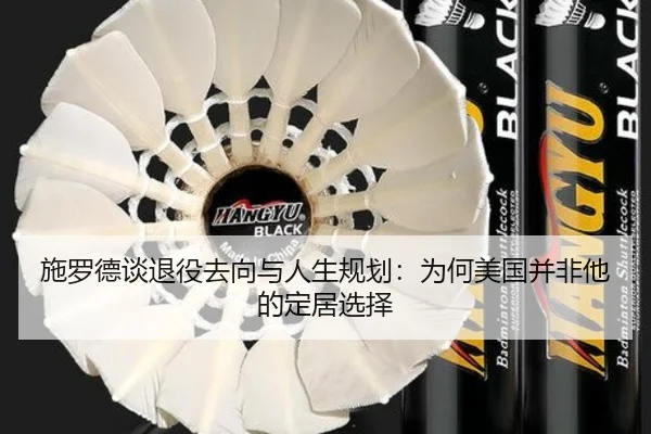 施罗德谈退役去向与人生规划：为何美国并非他的定居选择